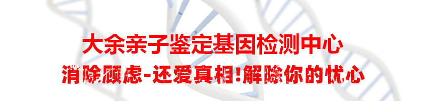 大余亲子鉴定基因检测中心